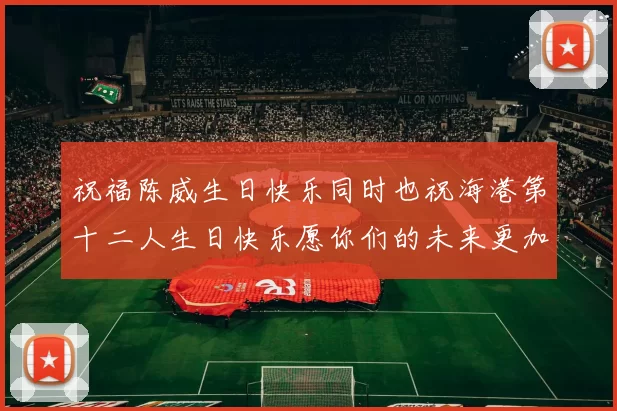 祝福陈威生日快乐同时也祝海港第十二人生日快乐愿你们的未来更加辉煌