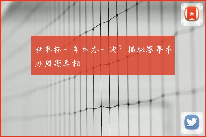 世界杯一年举办一次？揭秘赛事举办周期真相