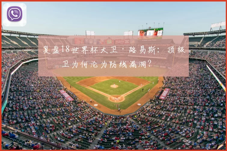 复盘18世界杯大卫·路易斯:顶级中卫为何沦为防线漏洞?
