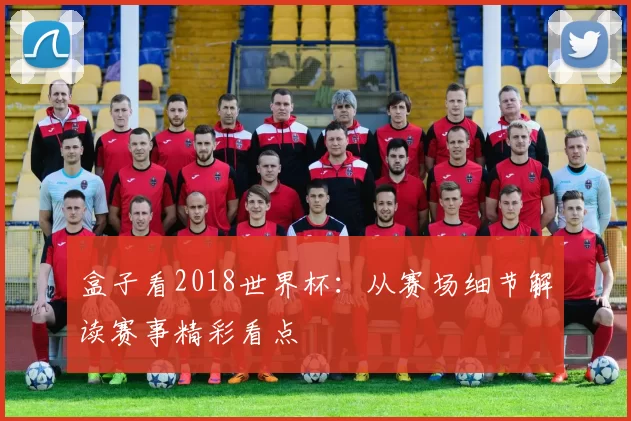 盒子看2018世界杯：从赛场细节解读赛事精彩看点