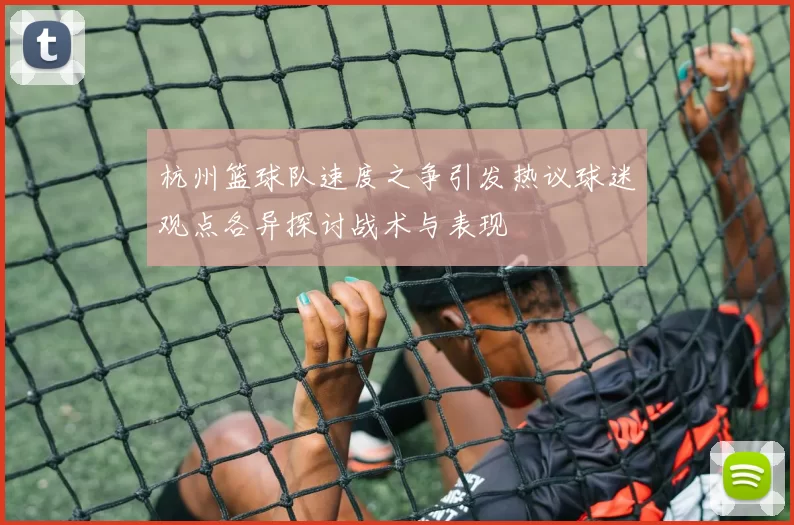 杭州篮球队速度之争引发热议球迷观点各异探讨战术与表现