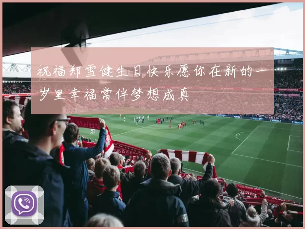 祝福郑雪健生日快乐愿你在新的一岁里幸福常伴梦想成真
