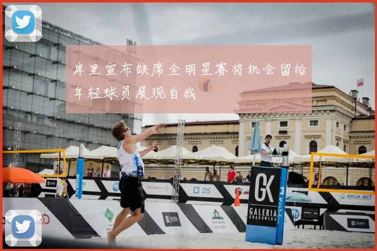 库里宣布缺席全明星赛将机会留给年轻球员展现自我