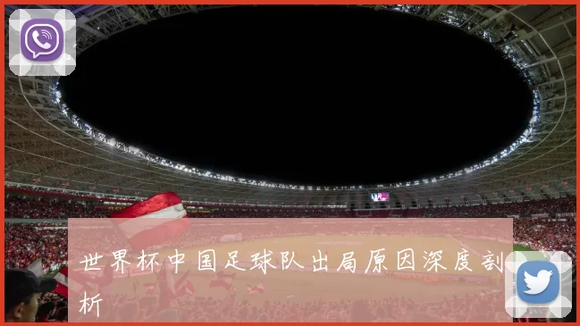 世界杯中国足球队出局原因深度剖析