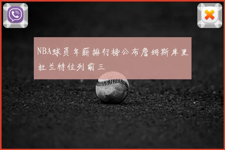 NBA球员年薪排行榜公布詹姆斯库里杜兰特位列前三
