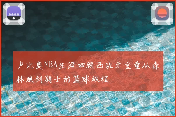 卢比奥NBA生涯回顾西班牙金童从森林狼到骑士的篮球旅程