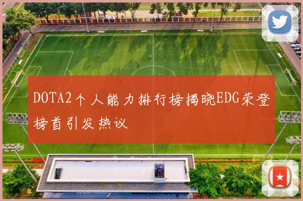 DOTA2个人能力排行榜揭晓EDG荣登榜首引发热议