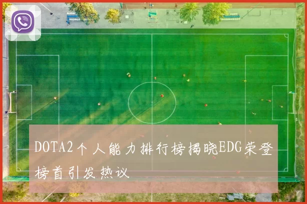 DOTA2个人能力排行榜揭晓EDG荣登榜首引发热议